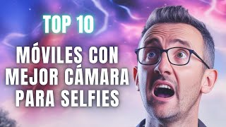 🔥¡TOP 10 MÓVILES con LA MEJOR CÁMARA FRONTAL ¡Desde el MÁS BARATO hasta los CAROS [upl. by Harias]