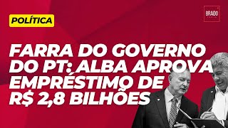 FARRA DO GOVERNO DO PT ALBA APROVA EMPRÉSTIMO DE R 28 BILHÕES [upl. by Nigrom]