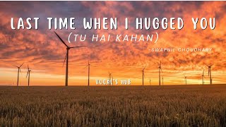 LAST TIME WHEN I HUGGED YOU TU HAI KAHAN  SWAPNIL CHAUDHARY VOCALS ONLY LYRICS NO MUSIC [upl. by Neelyt249]