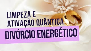 Limpeza e Ativação Quântica Divórcio Energético [upl. by Mila702]