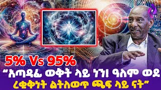 5 Vs 95 quotአጣዳፊ ወቅት ላይ ነን ዓለም ወደ ረቂቅነት ልትለወጥ ጫፍ ላይ ናትquot  Metaphysics  AsstProfessor Abraham [upl. by Aronid]