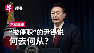 “被停职”的韩国总统尹锡悦，何去何从？ South Korea martial law fallout 东谈西论 早报播客 [upl. by Toddy728]