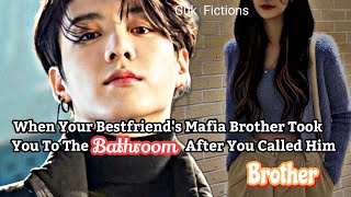 When Your Bestfriends Mafia Brother Took You To Bathroom After You Called Him Brother Jungkook ff [upl. by Atonsah331]