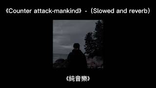 《Counter attackmankind》（Slowed and reverb）《純音樂》 [upl. by Nedap829]