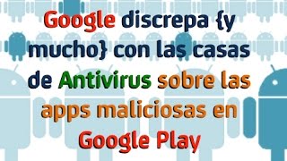 Cómo Google y los Antivirus discrepan sobre apps maliciosas en Android [upl. by Lyman]