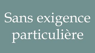 How to Pronounce Sans exigence particulière Without any particular requirement in French [upl. by Simson]