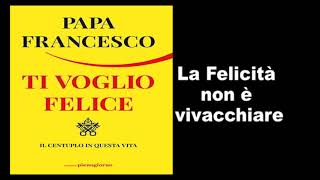 Papa Francesco  Ti Voglio Felice  la felicita non è vivacchiare [upl. by Castor]