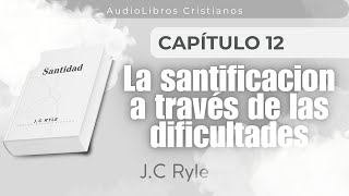 Capitulo 12  La santificación a través de las dificultades  JC Ryle  Audiolibros Cristianos [upl. by Esyak923]