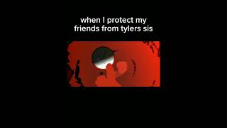 when I protect my friends from tylers sis [upl. by Darrel950]