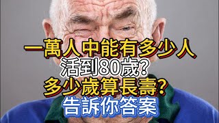 一萬人中，能有多少人活到80歲？多少歲算長壽？告訴你答案 [upl. by Samul]