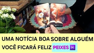 PEIXES ♓️ UMA NOTÍCIA sobre alguém vai te deixar feliz tarot [upl. by Lizbeth731]