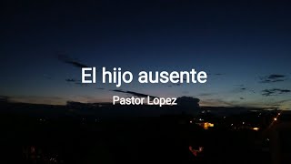 El hijo ausente  Pastor Lopez letralyrics [upl. by Taffy686]