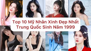 Top 10 Mỹ Nhân Xinh Đẹp Nhất Trung Quốc Sinh Năm 1999 [upl. by Zacherie594]