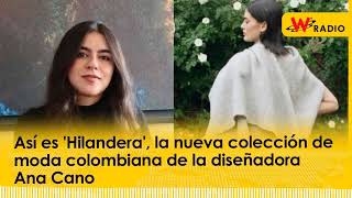 Así es ‘Hilandera’ la nueva colección de moda colombiana de la diseñadora Ana Cano  La W [upl. by Eelsnia734]