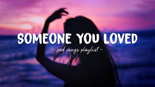 Someone You Loved ♫ Sad songs playlist for broken hearts  Depressing Songs That Will Make You Cry [upl. by Abeh494]