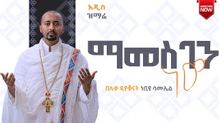 🔴 አዲስ ዝማሬquot ማመስገን ነው quot ሊቀ ዲያቆናት ነቢዩ ሳሙኤል New Orthodox mezmur Mamsgen new DeaconNebiyuSamuel [upl. by Ibed]