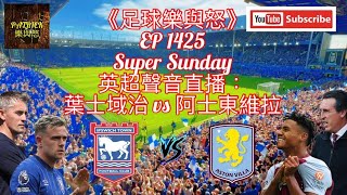 足球樂與怒 EP 1425 LIVE  英超聲音直播：葉士域治 vs 阿士東維拉 [upl. by Miriam544]