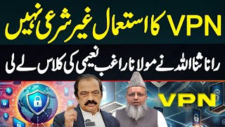 VPN Ka Use Illegal Nahi  Rana Sanaullah Ne Maulana Raghib Naeemi Ki Class Le Li [upl. by Au]