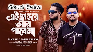 এই শহরে আর পাবে না I Ei Sohore R Pabena I Slowed Version I TAFSIR SHARON x SAMZ VAI [upl. by Ani]