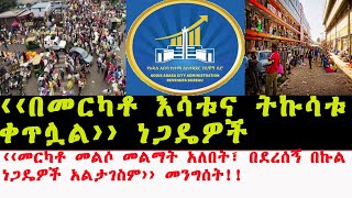 ‹‹በመርካቶ እሳቱና ትኩሳቱ ቀጥሏል››ነጋዴዎች [upl. by Noleta]