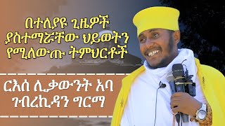 ርእሰ ሊቃውንት አባ ገብረኪዳን ግርማ በተለያዩ ጊዜዎች ያስተማሯቸው ህይወትን የሚለውጡ ትምህርቶች aba gebrekidan girma sibket [upl. by Shelagh808]