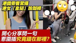 20230731G 港鐵乘客驚攝港女「象腿」瑜珈褲，開心分享問一句惹圍插究竟錯在那裡？ [upl. by Eatnoid]