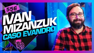 IVAN MIZANZUK CASO EVANDRO  Inteligência Ltda Podcast 556 [upl. by Gamaliel]