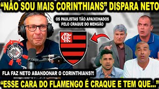 FLAMENGO FAZ NETO ABANDONAR O CORINTHIANS quotEU NÃO VOU MAISquot DISPAROU AO VIVO E MAIS [upl. by Pris]