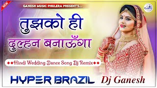 Tujhko Ko Hi Dulhan Banaunga Dj Remix  Hindi Wedding Dance Song 2024  Hyper Brazil Mix  Dj Ganesh [upl. by Noella]