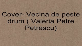 Cover Vecina de peste drum  Valeria Petre Petrescu [upl. by Abdella]