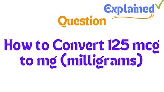 How to Convert 125 mcg to mg milligrams [upl. by Saenihp62]