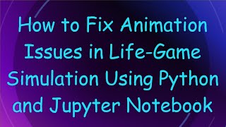 How to Fix Animation Issues in LifeGame Simulation Using Python and Jupyter Notebook [upl. by Niki]