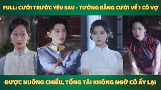 Full Cưới trước yêu sau  Tưởng rằng cưới về 1 cô vợ được nuông chiều tổng tài không ngờ cô ấy lại [upl. by Erv]