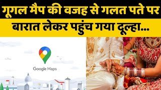 Google Map की वजह से गलत पते पर बारात लेकर पहुंच गया दूल्हा खातिरदारी भी हुई और फिर [upl. by Alegnad]