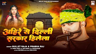 अहिरे से दिल्ली सरकार हिलेला  Bullet Raja  Prabha Raj  Ahire Se Delhi Sarkar Hilela  New Song [upl. by Nivlak]