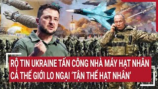 Điểm nóng thế giới Rộ tin Ukraine tấn công nhà máy hạt nhân cả thế giới lo tận thế hạt nhân [upl. by Cal]