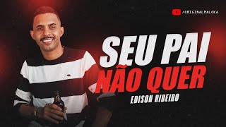 SEU PAI NÃƒO QUER SUA MÃƒE ME XINGA  Edison Ribeiro [upl. by Seditsira]