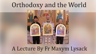 quotLiving Orthodoxy in the World Todayquot Fr Maxym Lysack [upl. by Ela]