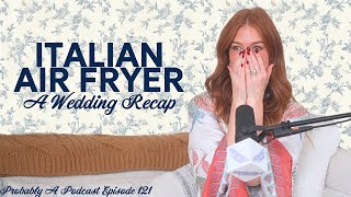 Italian Air Fryer  A Wedding Recap  Probably A Podcast Episode 121 [upl. by Bigner]