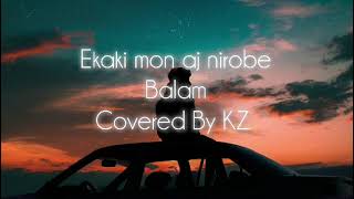 Ekaki Mon Aj Nirobe  একাকী মন আজ নীরবে  Balam  Covered by KZ [upl. by Ahseneuq]