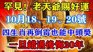 罕見！老天爺賜好運！10月18、19、20號！四生肖再倒黴也能中頭獎！一旦錯過後悔20年！運勢 風水 佛教 生肖 发财 横财 【佛之緣】 [upl. by Sully]