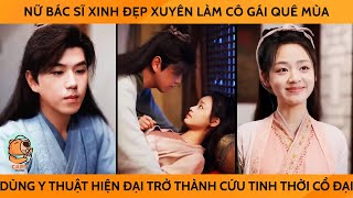 Nữ Bác Sỹ Xinh Đẹp Xuyên Ko Làm Cô Gái Quê Mùa Dùng Y Thuật Hiện Đại Trở Thành Cứu Tinh Thời Cổ Đại [upl. by Orson]