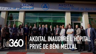 Le Groupe AKDITAL inaugure lHôpital Privé de Béni Mellal [upl. by Harahs971]