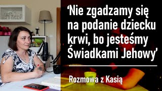 Nie zgadzamy się na podanie dziecku krwi bo jesteśmy Świadkami Jehowy  rozmowa z Kasią 167 [upl. by Tound]