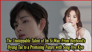 The Unstoppable Talent of Im Si WanFrom Boyhoods Byung Tae to a Promising Future with Song Hye Kyo [upl. by Castor]