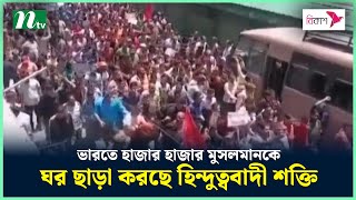 ভারতে হাজার হাজার মুসলমানকে ঘর ছাড়া করছে হিন্দুত্ববাদী শক্তি  NTV News [upl. by Anircam581]