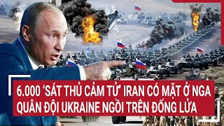 Thời sự quốc tế 6000 ‘sát thủ cảm tử’ Iran có mặt ở Nga quân đội Ukraine ngồi trên đống lửa [upl. by Richel]