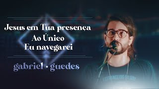 Gabriel Guedes  Jesus em Tua Presença  Ao Único  Eu Navegarei Ao Vivo [upl. by Hadik56]