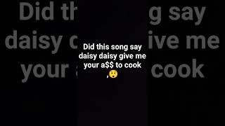 this song literally said daisy daisy give me your a to cook [upl. by Xineohp]