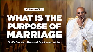 WHAT IS THE PURPOSE OF MARRIAGE  GODS SERVANT NANASEI OPOKUSARKODIE [upl. by Letnuhs149]